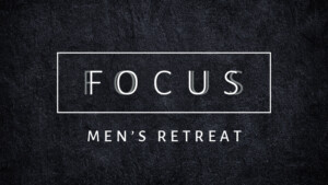 Focus: Men's Retreat 2019